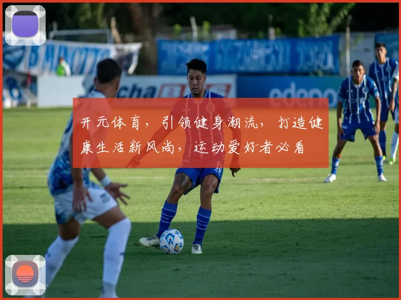 开元体育，引领健身潮流，打造健康生活新风尚，运动爱好者必看