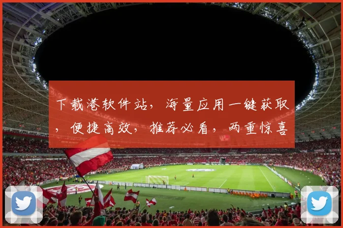 下载港软件站，海量应用一键获取，便捷高效，推荐必看，两重惊喜，不容错过