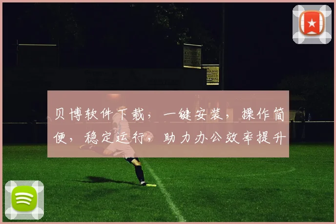 贝博软件下载，一键安装，操作简便，稳定运行，助力办公效率提升，不容错过