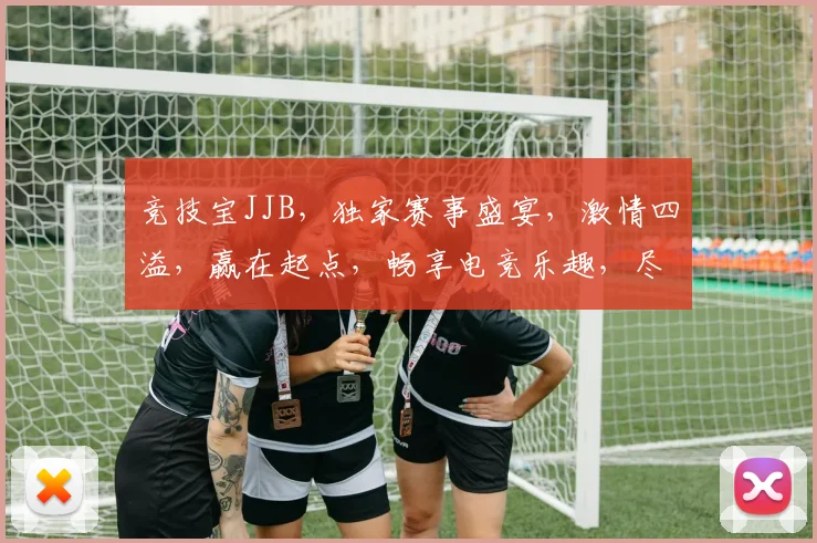 竞技宝JJB，独家赛事盛宴，激情四溢，赢在起点，畅享电竞乐趣，尽在掌握