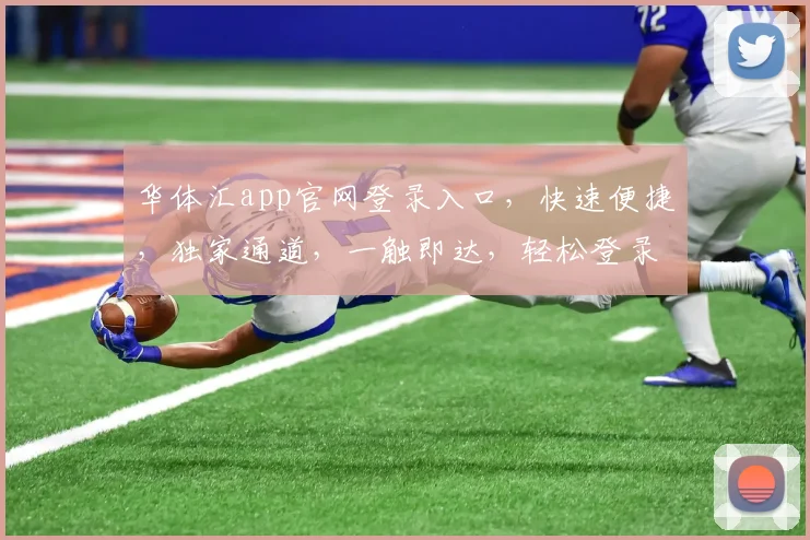 华体汇app官网登录入口，快速便捷，独家通道，一触即达，轻松登录