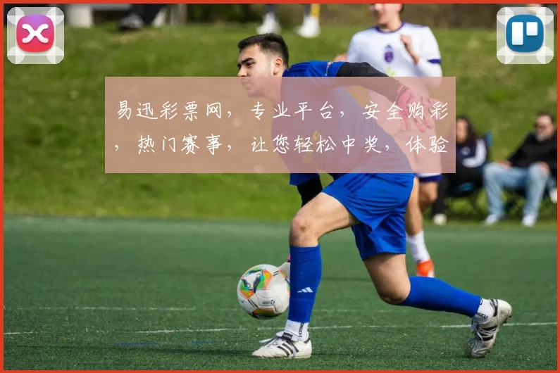 易迅彩票网，专业平台，安全购彩，热门赛事，让您轻松中奖，体验快感