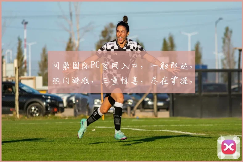 问鼎国际PG官网入口，一触即达，热门游戏，三重惊喜，尽在掌握，速来体验