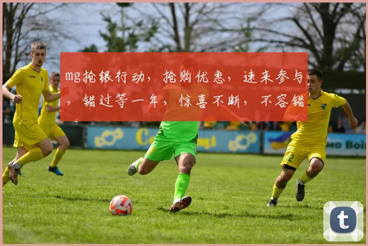 mg抢银行动，抢购优惠，速来参与，错过等一年，惊喜不断，不容错过